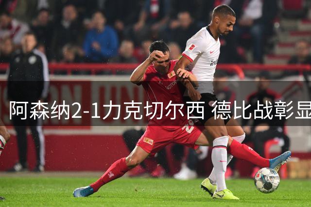 阿森纳2-1力克切尔西 德比战彰显冠军气质